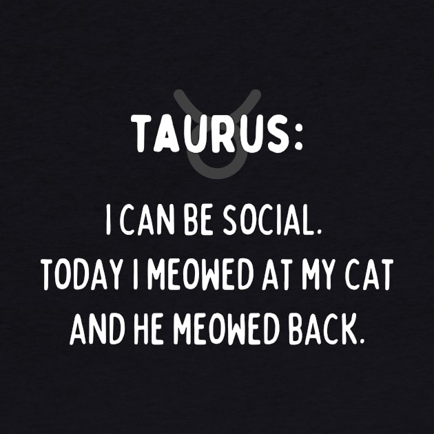 Taurus Zodiac signs quote - I can be social. Today I meowed at my cat and he meowed back by Zodiac Outlet